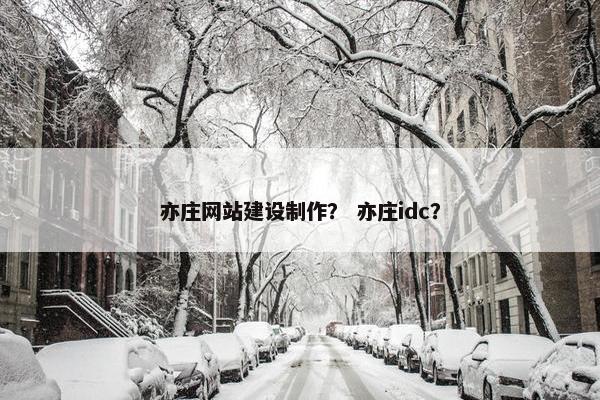 亦庄网站建设制作？ 亦庄idc？