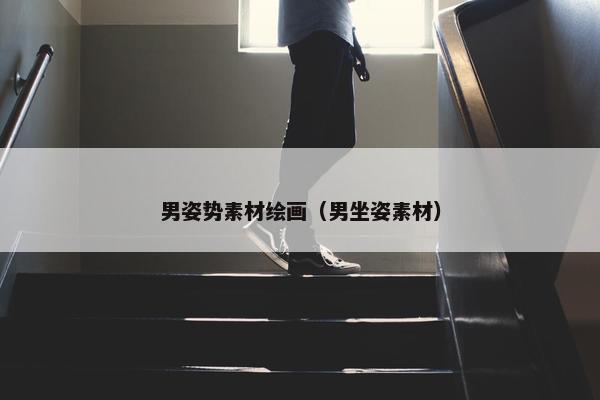 男姿势素材绘画（男坐姿素材）