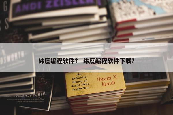 纬度编程软件？ 纬度编程软件下载？