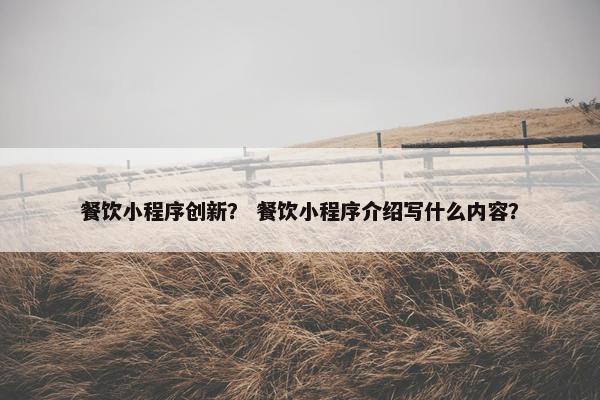 餐饮小程序创新？ 餐饮小程序介绍写什么内容？