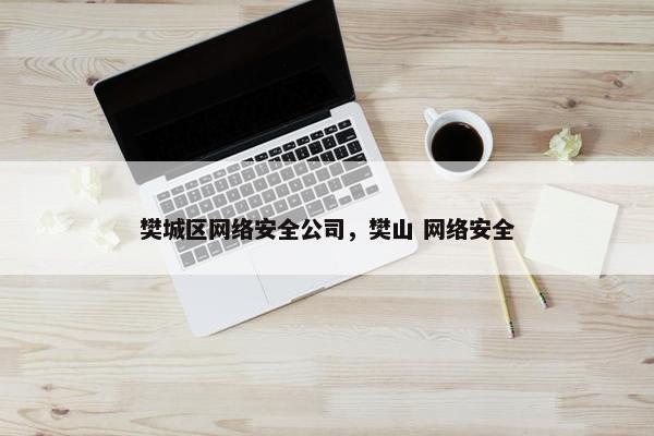 樊城区网络安全公司，樊山 网络安全