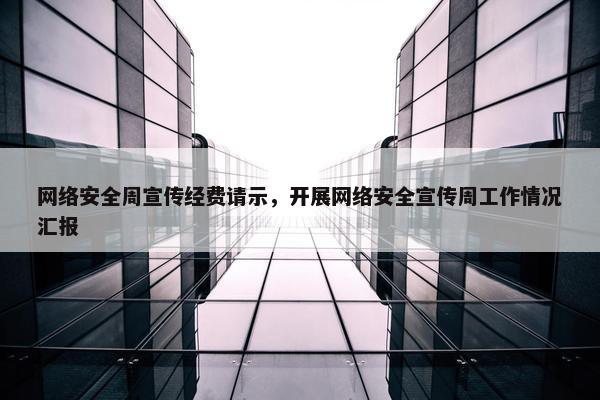 网络安全周宣传经费请示，开展网络安全宣传周工作情况汇报
