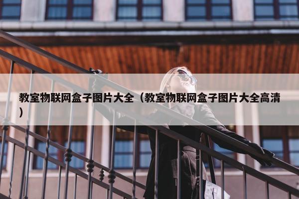 教室物联网盒子图片大全（教室物联网盒子图片大全高清）