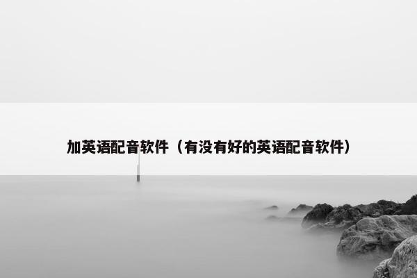 加英语配音软件（有没有好的英语配音软件）