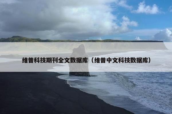 维普科技期刊全文数据库（维普中文科技数据库）