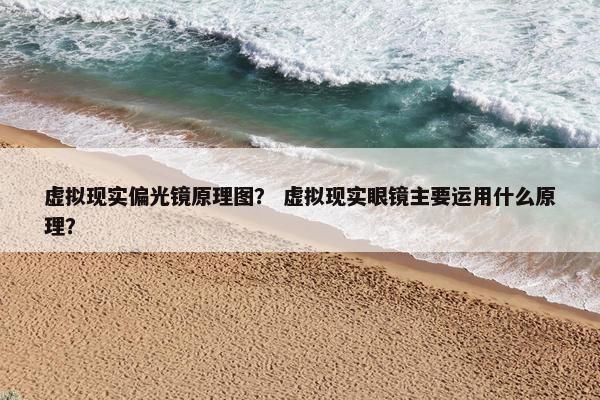 虚拟现实偏光镜原理图？ 虚拟现实眼镜主要运用什么原理？