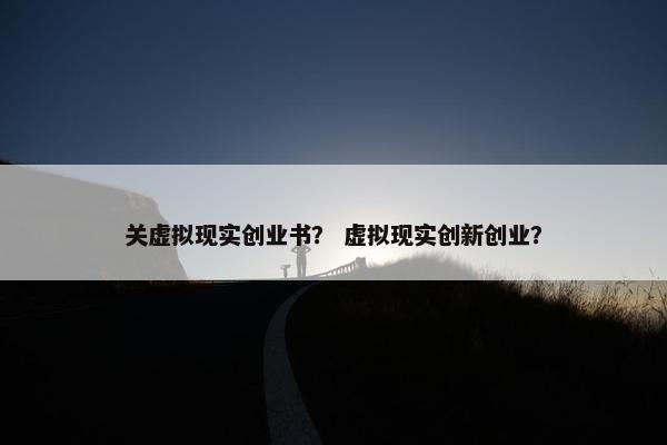 关虚拟现实创业书？ 虚拟现实创新创业？