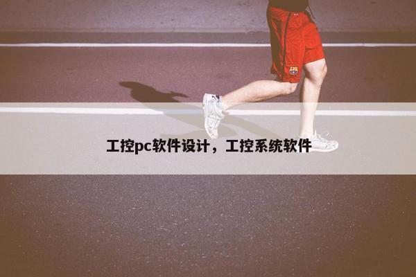 工控pc软件设计，工控系统软件