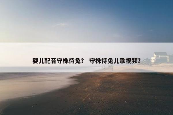 婴儿配音守株待兔？ 守株待兔儿歌视频？