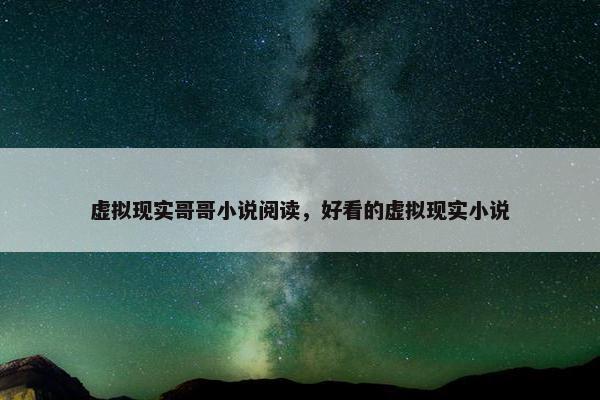 虚拟现实哥哥小说阅读，好看的虚拟现实小说