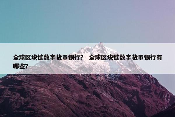 全球区块链数字货币银行？ 全球区块链数字货币银行有哪些？
