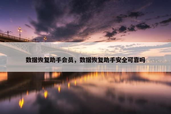 数据恢复助手会员，数据恢复助手安全可靠吗