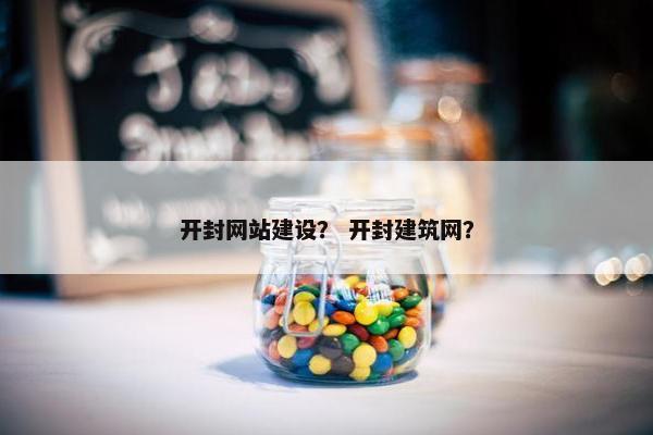 开封网站建设？ 开封建筑网？