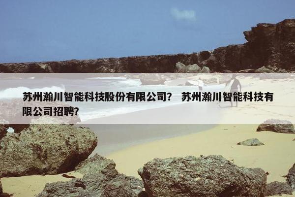 苏州瀚川智能科技股份有限公司？ 苏州瀚川智能科技有限公司招聘？