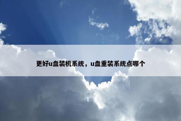 更好u盘装机系统，u盘重装系统点哪个