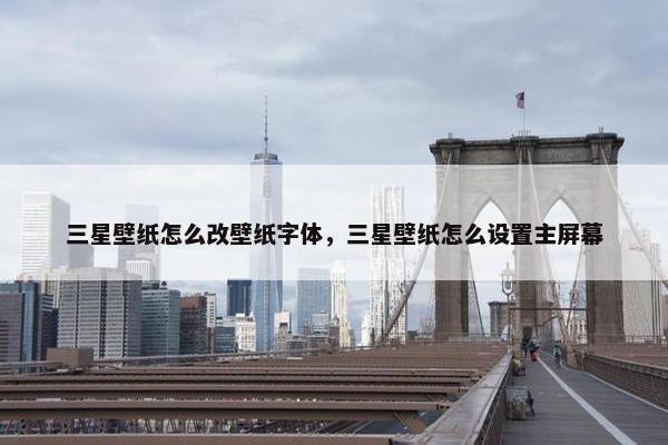 三星壁纸怎么改壁纸字体，三星壁纸怎么设置主屏幕
