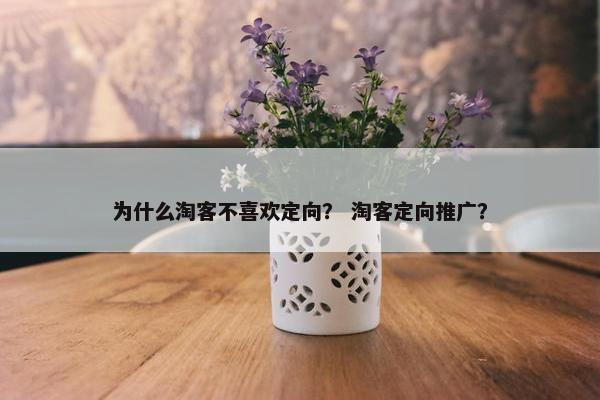 为什么淘客不喜欢定向？ 淘客定向推广？