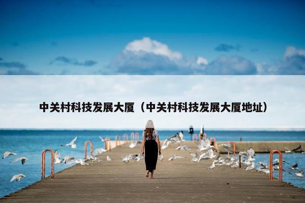 中关村科技发展大厦（中关村科技发展大厦地址）
