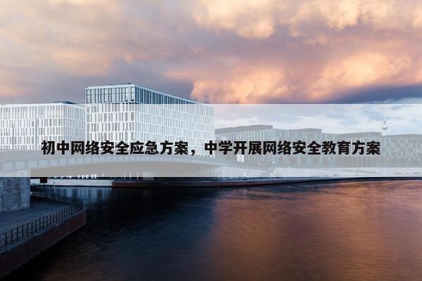初中网络安全应急方案，中学开展网络安全教育方案