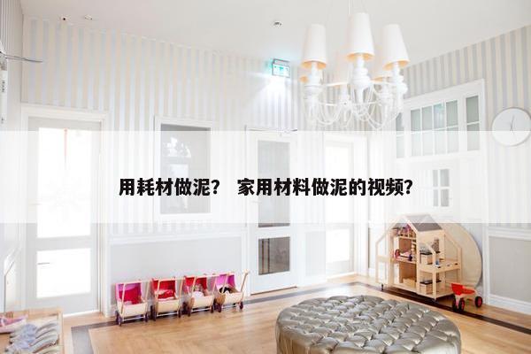 用耗材做泥？ 家用材料做泥的视频？