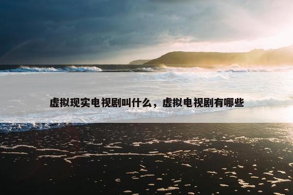 虚拟现实电视剧叫什么，虚拟电视剧有哪些