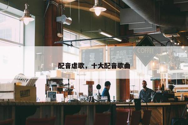 配音虐歌，十大配音歌曲