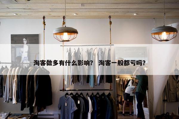 淘客做多有什么影响？ 淘客一般都亏吗？