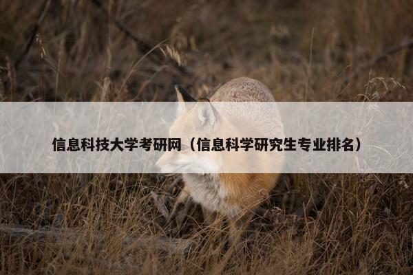 信息科技大学考研网（信息科学研究生专业排名）