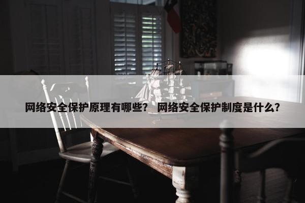 网络安全保护原理有哪些？ 网络安全保护制度是什么？