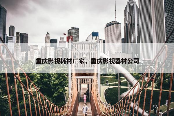 重庆影视耗材厂家，重庆影视器材公司
