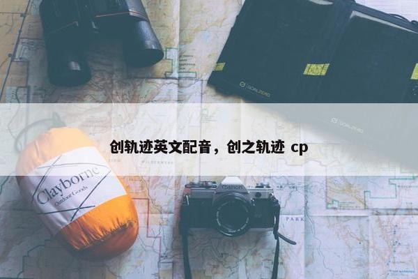 创轨迹英文配音，创之轨迹 cp