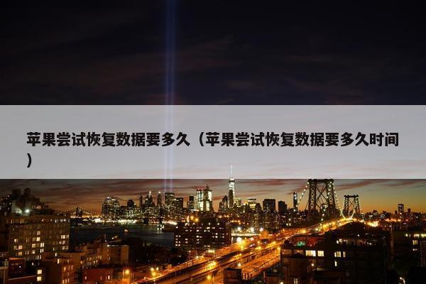 苹果尝试恢复数据要多久（苹果尝试恢复数据要多久时间）