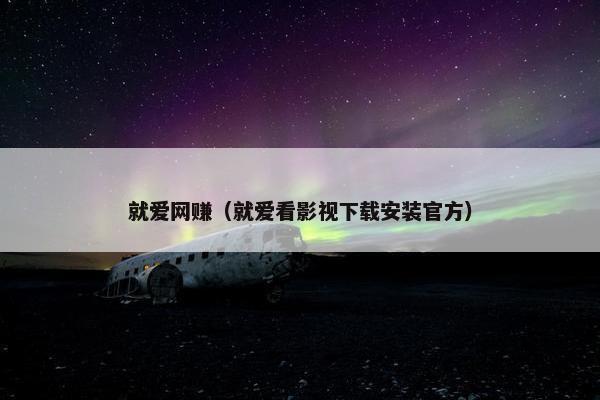就爱网赚（就爱看影视下载安装官方）