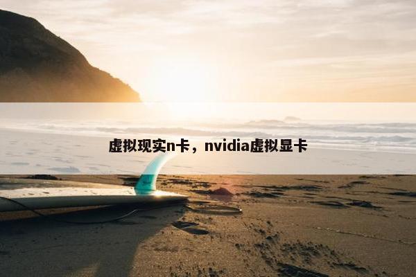 虚拟现实n卡，nvidia虚拟显卡