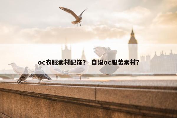 oc衣服素材配饰？ 自设oc服装素材？