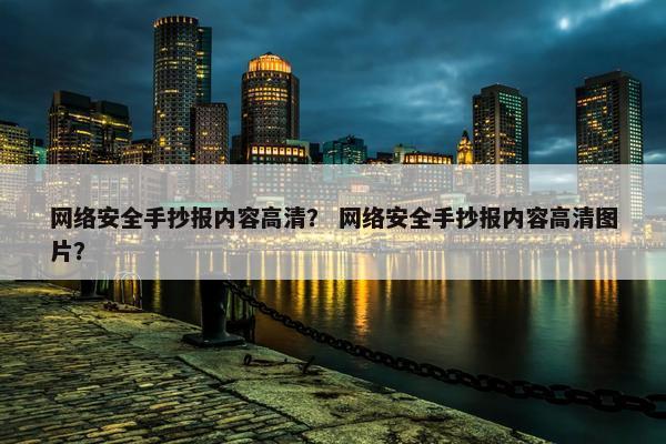 网络安全手抄报内容高清？ 网络安全手抄报内容高清图片？