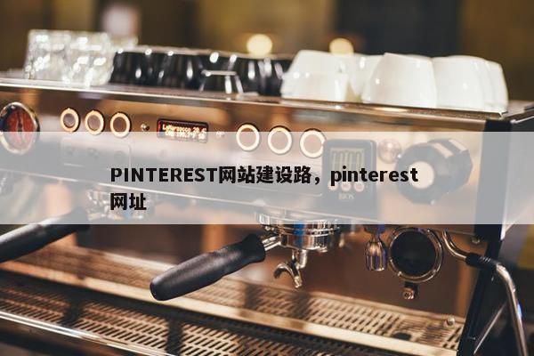 PINTEREST网站建设路，pinterest 网址