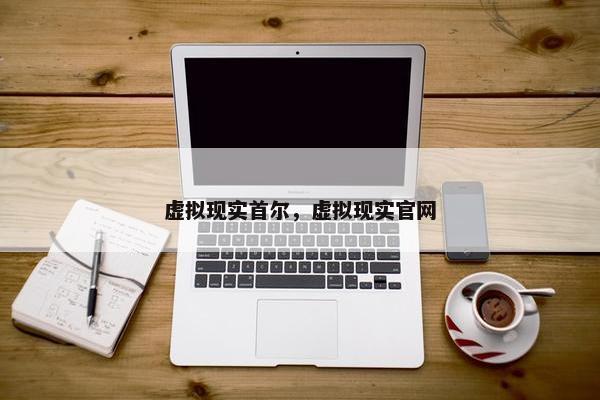 虚拟现实首尔，虚拟现实官网