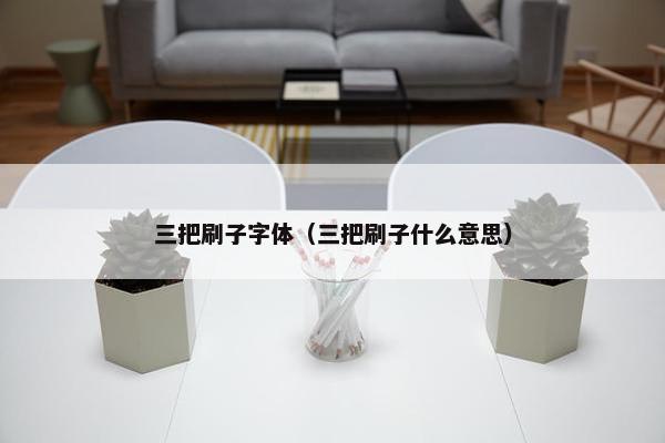 三把刷子字体（三把刷子什么意思）