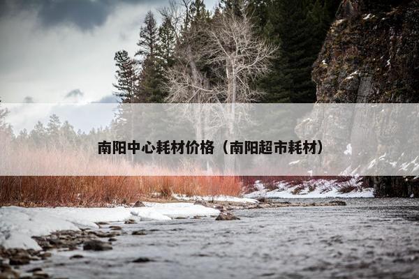 南阳中心耗材价格（南阳超市耗材）