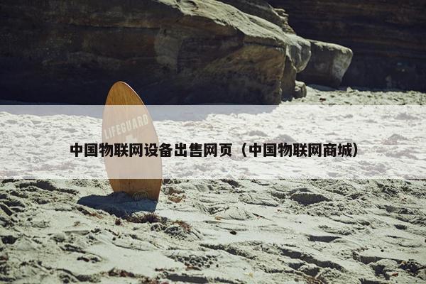 中国物联网设备出售网页（中国物联网商城）