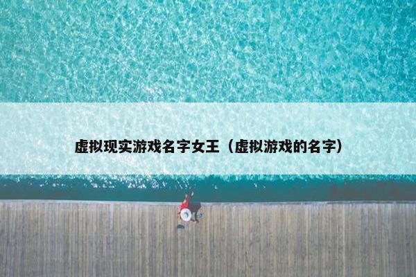 虚拟现实游戏名字女王（虚拟游戏的名字）