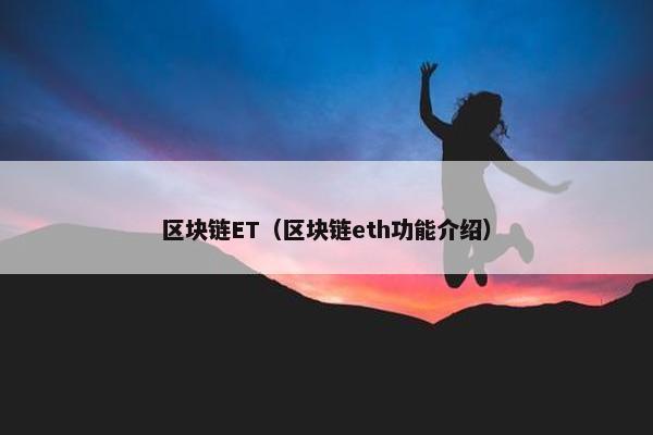 区块链ET（区块链eth功能介绍）