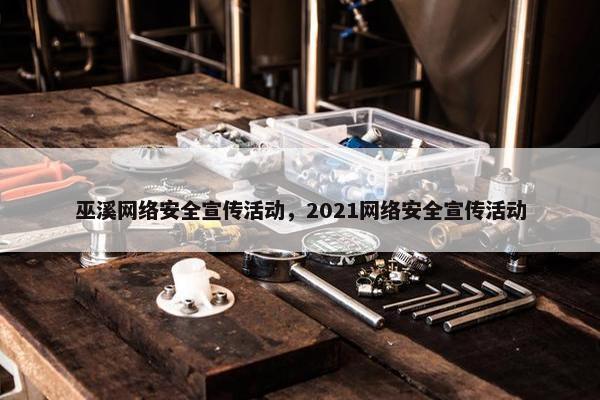 巫溪网络安全宣传活动，2021网络安全宣传活动