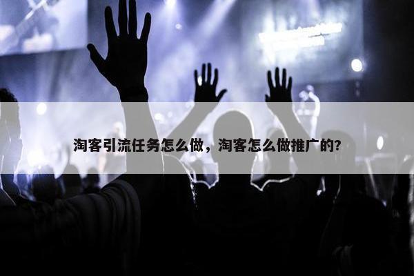 淘客引流任务怎么做，淘客怎么做推广的?