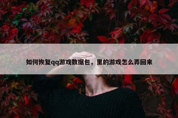 如何恢复qq游戏数据包，里的游戏怎么弄回来