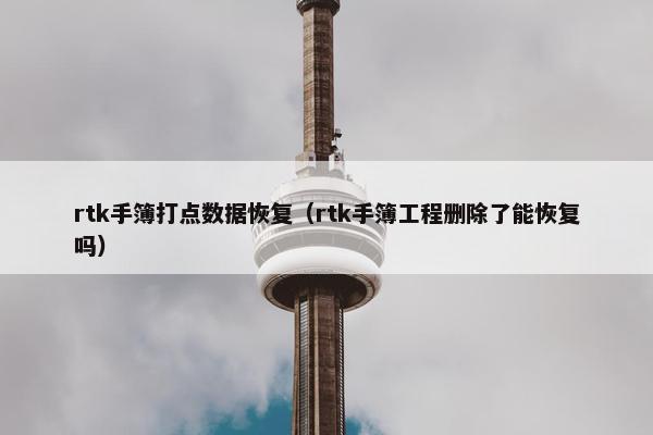 rtk手簿打点数据恢复（rtk手簿工程删除了能恢复吗）