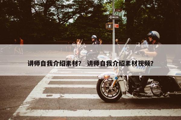 讲师自我介绍素材？ 讲师自我介绍素材视频？