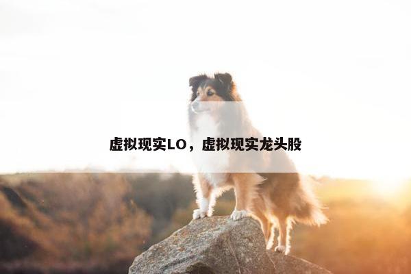 虚拟现实LO，虚拟现实龙头股
