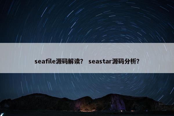 seafile源码解读？ seastar源码分析？